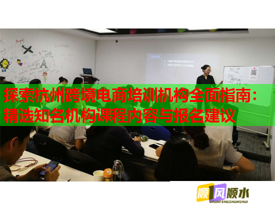 探索杭州跨境电商培训机构全面指南：精选知名机构课程内容与报名建议  第1张