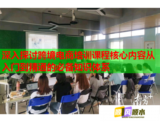 深入探讨跨境电商培训课程核心内容从入门到精通的必备知识体系  第3张
