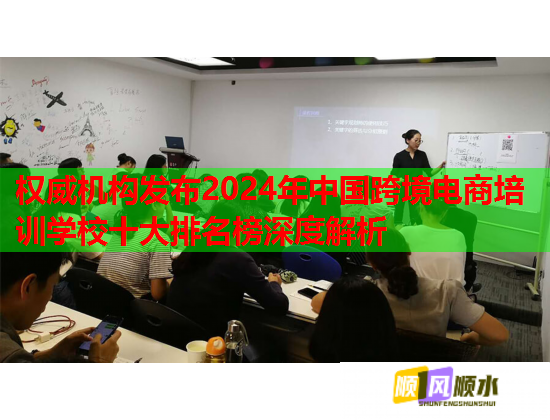 权威机构发布2024年中国跨境电商培训学校十大排名榜深度解析  第1张