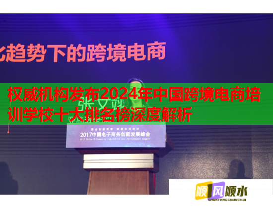 权威机构发布2024年中国跨境电商培训学校十大排名榜深度解析  第2张
