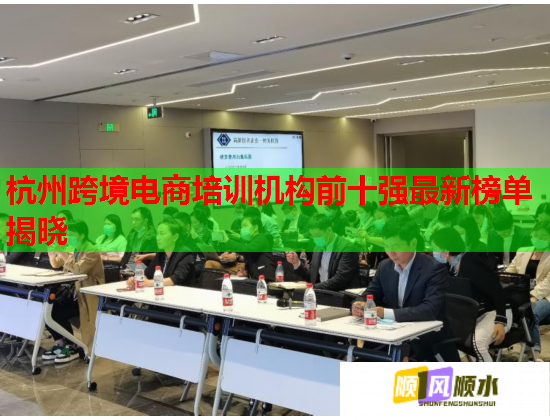 杭州跨境电商培训机构前十强最新榜单揭晓  第1张