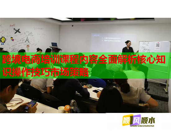 跨境电商培训课程内容全面解析核心知识操作技巧市场策略  第1张