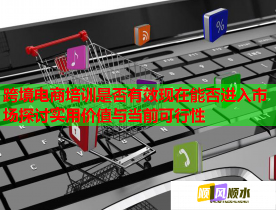 跨境电商培训是否有效现在能否进入市场探讨实用价值与当前可行性  第1张
