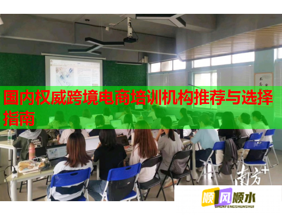 国内权威跨境电商培训机构推荐与选择指南  第3张