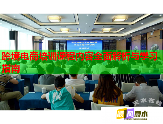 跨境电商培训课程内容全面解析与学习指南