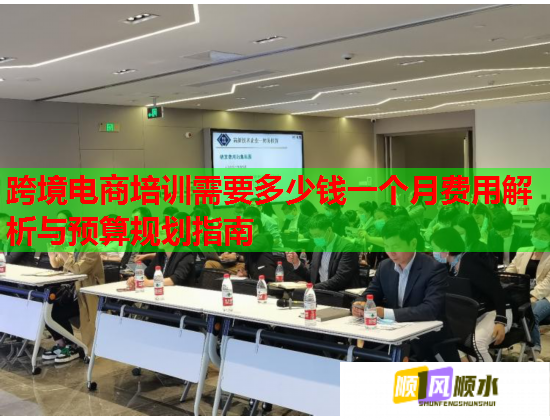跨境电商培训需要多少钱一个月费用解析与预算规划指南