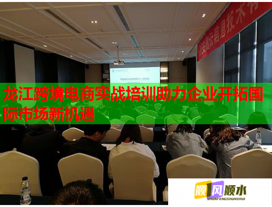 龙江跨境电商实战培训助力企业开拓国际市场新机遇