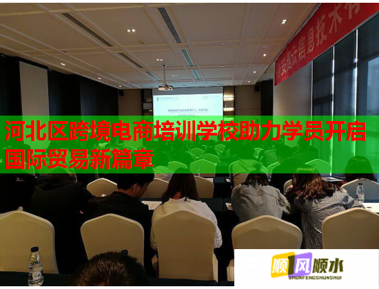 河北区跨境电商培训学校助力学员开启国际贸易新篇章