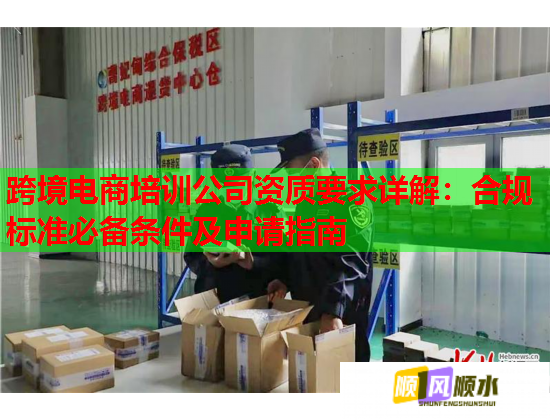跨境电商培训公司资质要求详解：合规标准必备条件及申请指南  第2张