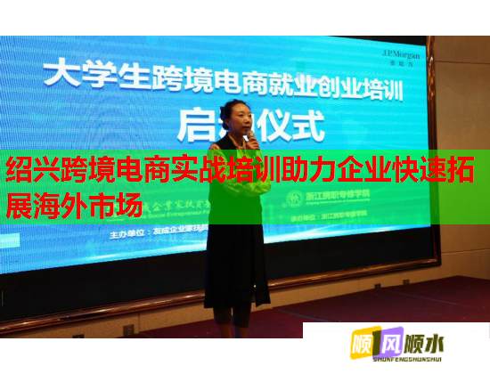 绍兴跨境电商实战培训助力企业快速拓展海外市场  第3张