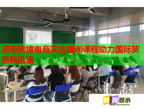 河南跨境电商实战培训课程助力国际贸易新机遇