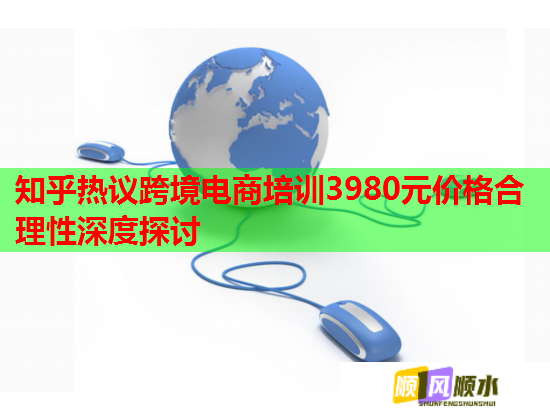 知乎热议跨境电商培训3980元价格合理性深度探讨