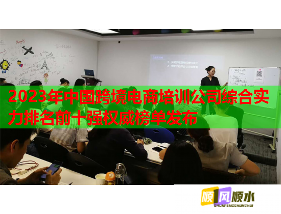 2023年中国跨境电商培训公司综合实力排名前十强权威榜单发布