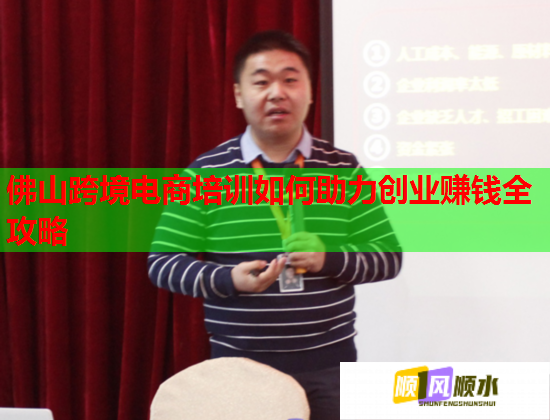 佛山跨境电商培训如何助力创业赚钱全攻略
