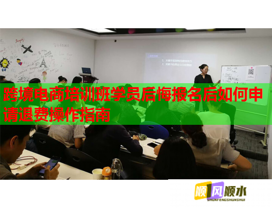 跨境电商培训班学员后悔报名后如何申请退费操作指南