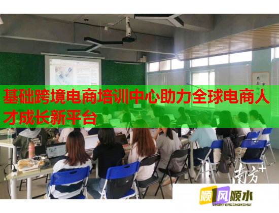基础跨境电商培训中心助力全球电商人才成长新平台  第1张