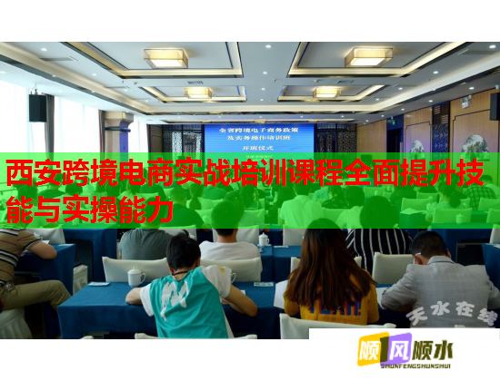 西安跨境电商实战培训课程全面提升技能与实操能力