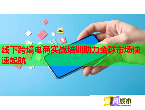 线下跨境电商实战培训助力全球市场快速起航  第1张