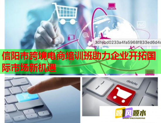 信阳市跨境电商培训班助力企业开拓国际市场新机遇  第1张