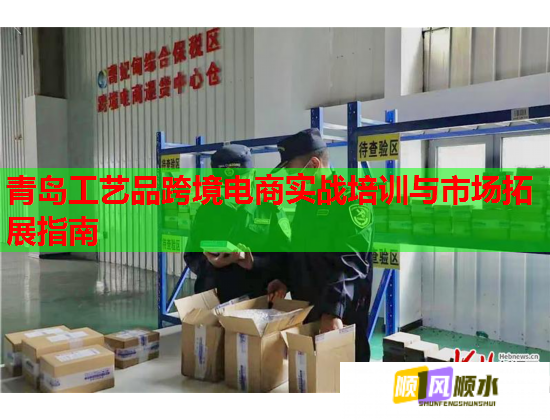 青岛工艺品跨境电商实战培训与市场拓展指南  第1张