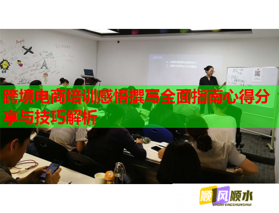 跨境电商培训感悟撰写全面指南心得分享与技巧解析  第1张