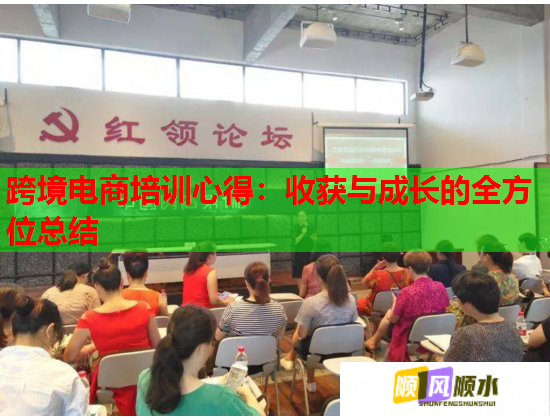 跨境电商培训心得:收获与成长的全方位总结  第1张 跨境电商培训心得:收获与成长的全方位总结  第1张