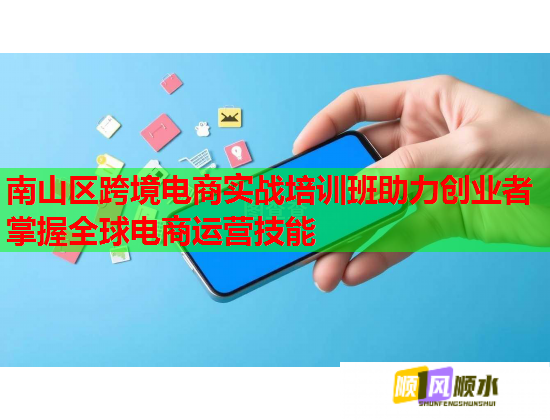 南山区跨境电商实战培训班助力创业者掌握全球电商运营技能  第1张