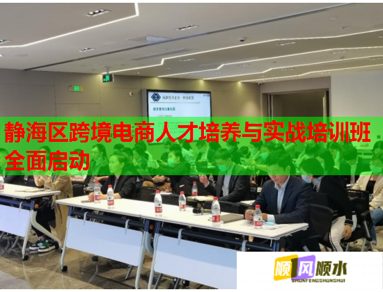 静海区跨境电商人才培养与实战培训班全面启动  第1张 静海区跨境电商人才培养与实战培训班全面启动  第1张