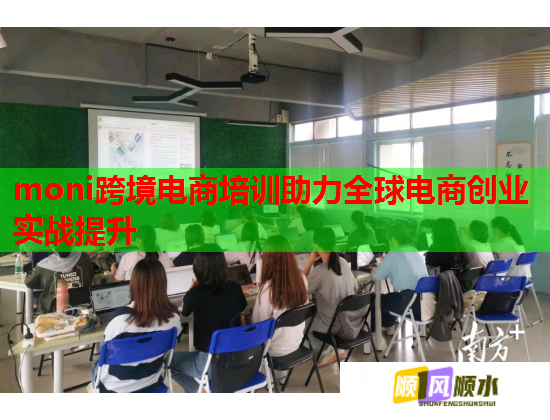 moni跨境电商培训助力全球电商创业实战提升  第1张