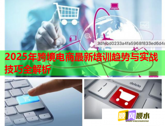 2025年跨境电商最新培训趋势与实战技巧全解析  第1张 2025年跨境电商最新培训趋势与实战技巧全解析  第1张
