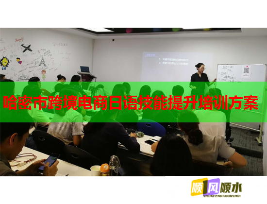 哈密市跨境电商日语技能提升培训方案  第1张 哈密市跨境电商日语技能提升培训方案  第1张