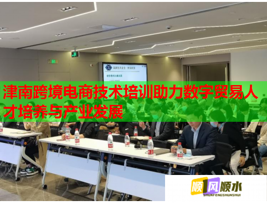 津南跨境电商技术培训助力数字贸易人才培养与产业发展  第2张 津南跨境电商技术培训助力数字贸易人才培养与产业发展  第2张
