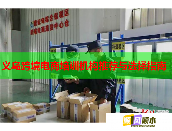 义乌跨境电商培训机构推荐与选择指南  第2张 义乌跨境电商培训机构推荐与选择指南  第2张