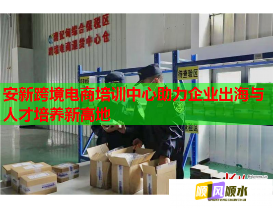 安新跨境电商培训中心助力企业出海与人才培养新高地  第3张