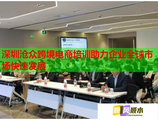 深圳沧众跨境电商培训助力企业全球市场快速发展