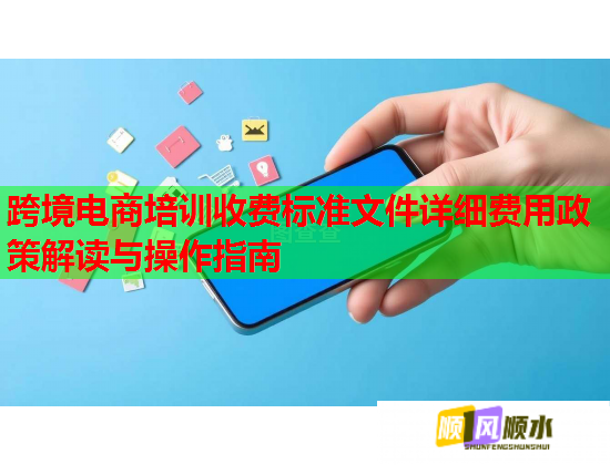 跨境电商培训收费标准文件详细费用政策解读与操作指南